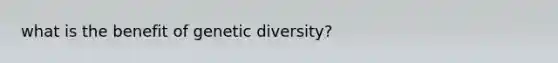 what is the benefit of <a href='https://www.questionai.com/knowledge/kNvV9mJ9mP-genetic-diversity' class='anchor-knowledge'>genetic diversity</a>?