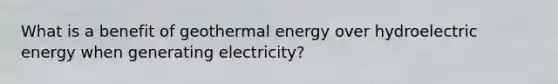 What is a benefit of <a href='https://www.questionai.com/knowledge/k0ByJmKmtu-geothermal-energy' class='anchor-knowledge'>geothermal energy</a> over hydroelectric energy when generating electricity?