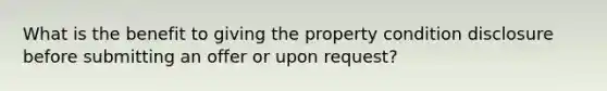 What is the benefit to giving the property condition disclosure before submitting an offer or upon request?