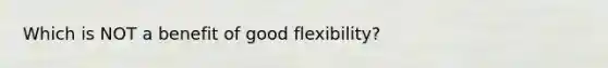 Which is NOT a benefit of good flexibility?