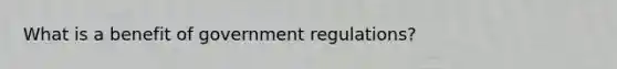 What is a benefit of government regulations?