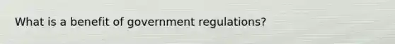 What is a benefit of government regulations?​