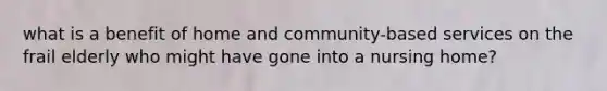 what is a benefit of home and community-based services on the frail elderly who might have gone into a nursing home?