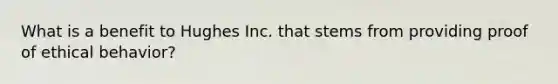 What is a benefit to Hughes Inc. that stems from providing proof of ethical behavior?