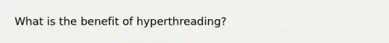 What is the benefit of hyperthreading?