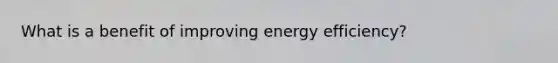 What is a benefit of improving energy efficiency?