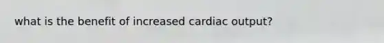 what is the benefit of increased cardiac output?