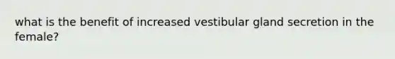 what is the benefit of increased vestibular gland secretion in the female?