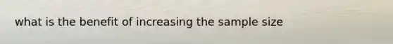 what is the benefit of increasing the sample size