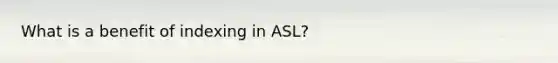 What is a benefit of indexing in ASL?