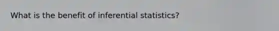 What is the benefit of <a href='https://www.questionai.com/knowledge/k2VaKZmkPW-inferential-statistics' class='anchor-knowledge'>inferential statistics</a>?