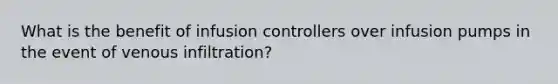 What is the benefit of infusion controllers over infusion pumps in the event of venous​ infiltration?