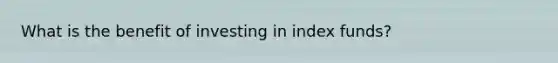 What is the benefit of investing in index funds?