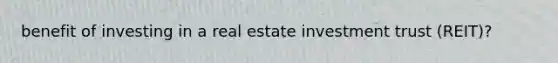 benefit of investing in a real estate investment trust (REIT)?