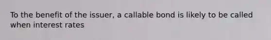 To the benefit of the issuer, a callable bond is likely to be called when interest rates