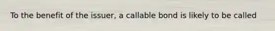 To the benefit of the issuer, a callable bond is likely to be called