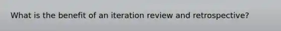 What is the benefit of an iteration review and retrospective?