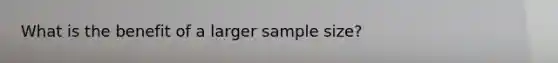 What is the benefit of a larger sample size?