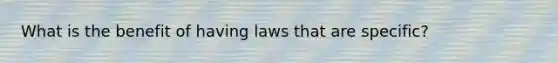 What is the benefit of having laws that are specific?