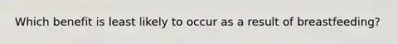 ​Which benefit is least likely to occur as a result of breastfeeding?