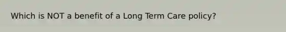 Which is NOT a benefit of a Long Term Care policy?