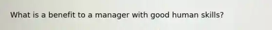 What is a benefit to a manager with good human skills?