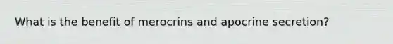 What is the benefit of merocrins and apocrine secretion?