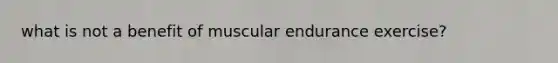 what is not a benefit of muscular endurance exercise?