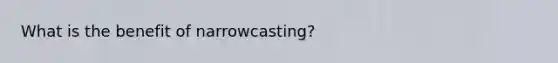 What is the benefit of narrowcasting?