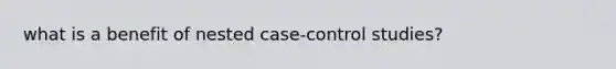 what is a benefit of nested case-control studies?