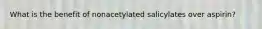 What is the benefit of nonacetylated salicylates over aspirin?