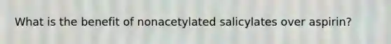 What is the benefit of nonacetylated salicylates over aspirin?