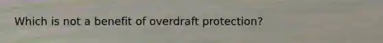 Which is not a benefit of overdraft protection?