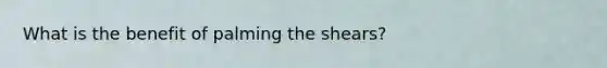 What is the benefit of palming the shears?