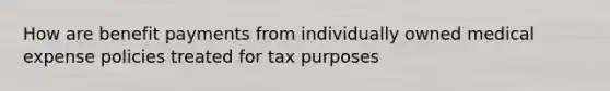 How are benefit payments from individually owned medical expense policies treated for tax purposes