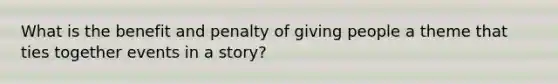 What is the benefit and penalty of giving people a theme that ties together events in a story?