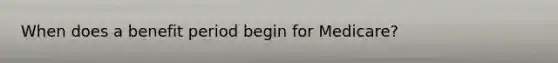 When does a benefit period begin for Medicare?