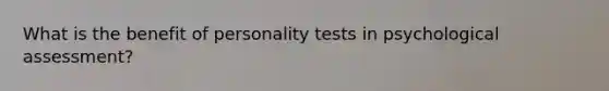 What is the benefit of personality tests in psychological assessment?