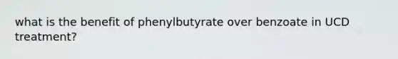 what is the benefit of phenylbutyrate over benzoate in UCD treatment?