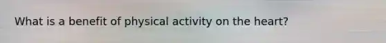 What is a benefit of physical activity on the heart?