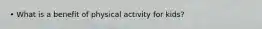 • What is a benefit of physical activity for kids?