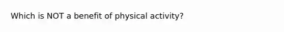 Which is NOT a benefit of physical activity?