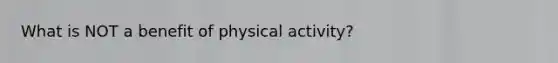 What is NOT a benefit of physical activity?