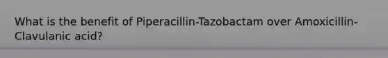 What is the benefit of Piperacillin-Tazobactam over Amoxicillin-Clavulanic acid?