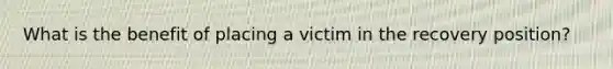 What is the benefit of placing a victim in the recovery position?