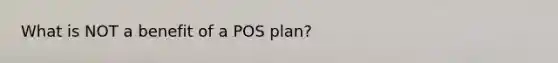 What is NOT a benefit of a POS plan?