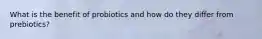 What is the benefit of probiotics and how do they differ from prebiotics?