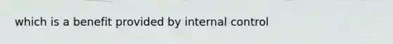 which is a benefit provided by internal control