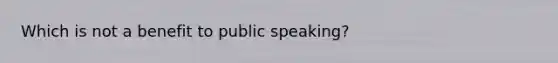 Which is not a benefit to public speaking?