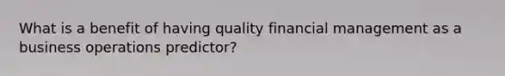 What is a benefit of having quality financial management as a business operations predictor?